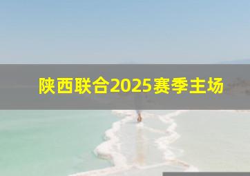 陕西联合2025赛季主场