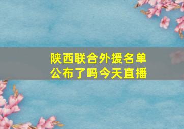 陕西联合外援名单公布了吗今天直播