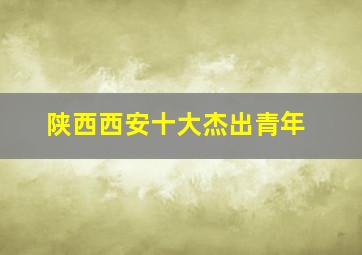 陕西西安十大杰出青年