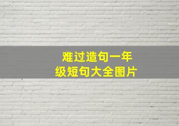 难过造句一年级短句大全图片