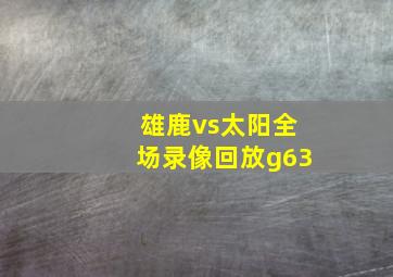 雄鹿vs太阳全场录像回放g63