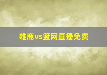 雄鹿vs篮网直播免费