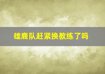 雄鹿队赶紧换教练了吗