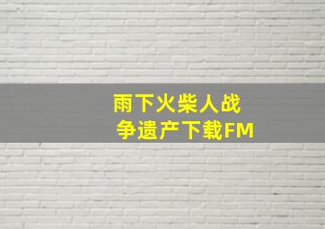 雨下火柴人战争遗产下载FM