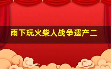 雨下玩火柴人战争遗产二