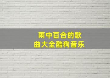 雨中百合的歌曲大全酷狗音乐