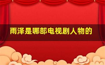 雨泽是哪部电视剧人物的