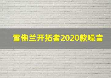 雪佛兰开拓者2020款噪音