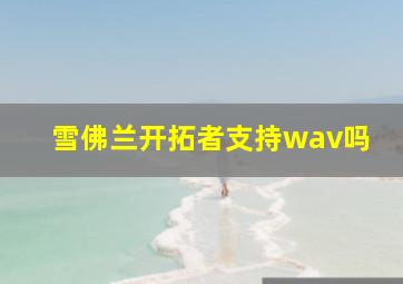 雪佛兰开拓者支持wav吗