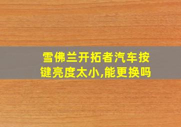 雪佛兰开拓者汽车按键亮度太小,能更换吗