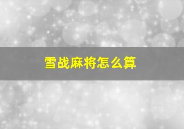 雪战麻将怎么算