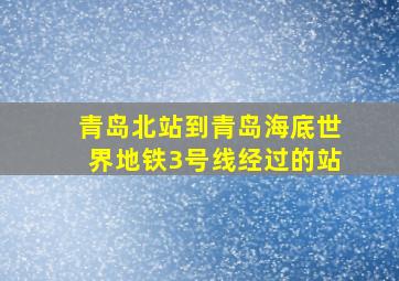 青岛北站到青岛海底世界地铁3号线经过的站