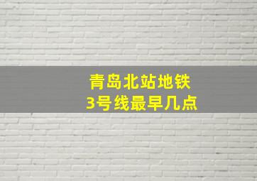 青岛北站地铁3号线最早几点