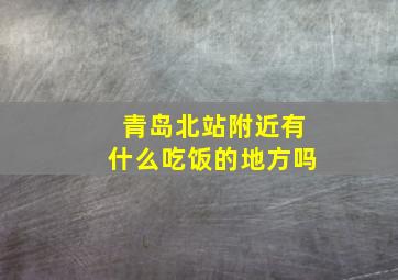 青岛北站附近有什么吃饭的地方吗