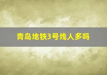 青岛地铁3号线人多吗