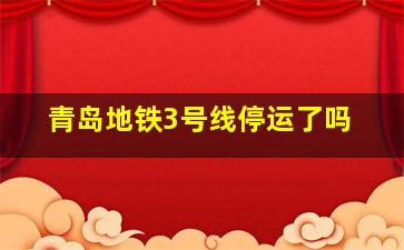 青岛地铁3号线停运了吗