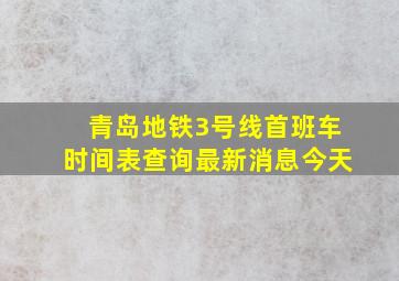 青岛地铁3号线首班车时间表查询最新消息今天