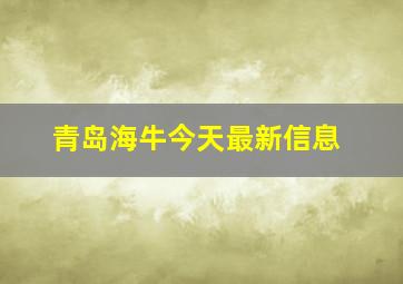 青岛海牛今天最新信息