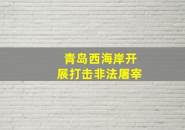 青岛西海岸开展打击非法屠宰