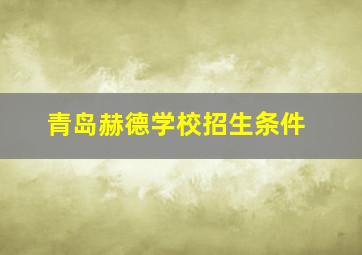 青岛赫德学校招生条件