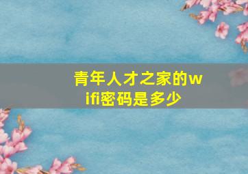 青年人才之家的wifi密码是多少