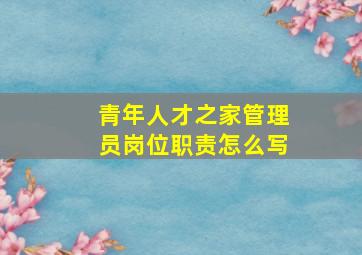 青年人才之家管理员岗位职责怎么写