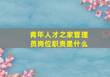 青年人才之家管理员岗位职责是什么