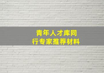 青年人才库同行专家推荐材料