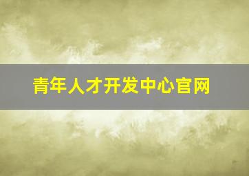 青年人才开发中心官网