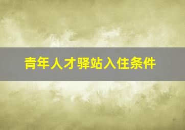 青年人才驿站入住条件