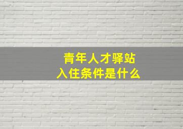 青年人才驿站入住条件是什么