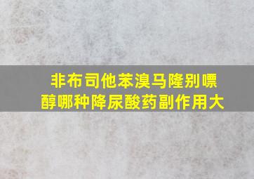 非布司他苯溴马隆别嘌醇哪种降尿酸药副作用大