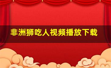 非洲狮吃人视频播放下载