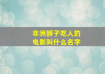 非洲狮子吃人的电影叫什么名字