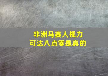 非洲马赛人视力可达八点零是真的