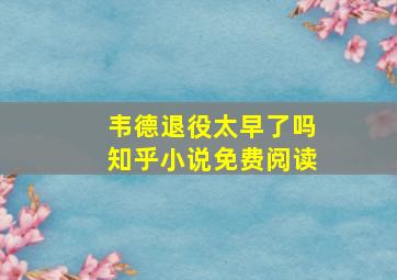 韦德退役太早了吗知乎小说免费阅读