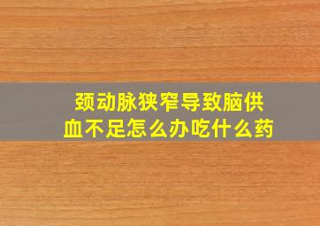 颈动脉狭窄导致脑供血不足怎么办吃什么药