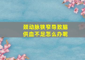 颈动脉狭窄导致脑供血不足怎么办呢