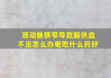 颈动脉狭窄导致脑供血不足怎么办呢吃什么药好