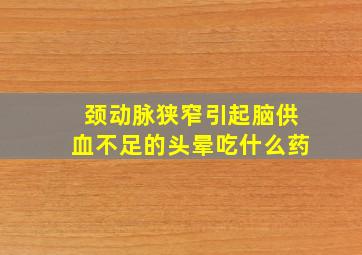 颈动脉狭窄引起脑供血不足的头晕吃什么药