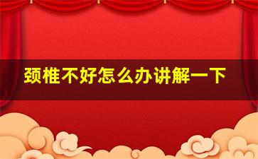 颈椎不好怎么办讲解一下