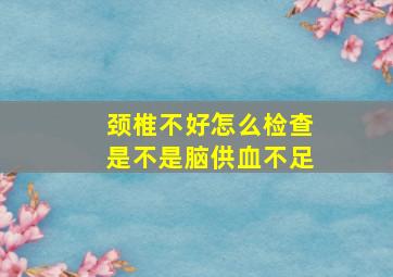 颈椎不好怎么检查是不是脑供血不足