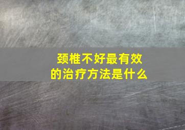 颈椎不好最有效的治疗方法是什么