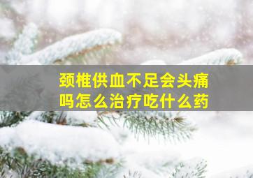 颈椎供血不足会头痛吗怎么治疗吃什么药