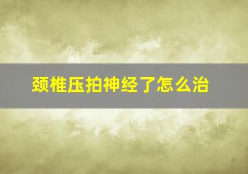 颈椎压拍神经了怎么治