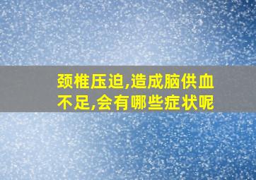 颈椎压迫,造成脑供血不足,会有哪些症状呢