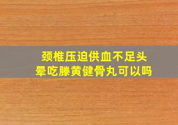 颈椎压迫供血不足头晕吃滕黄健骨丸可以吗