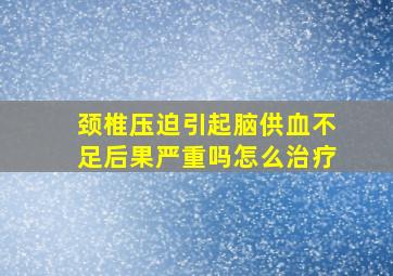 颈椎压迫引起脑供血不足后果严重吗怎么治疗