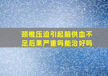 颈椎压迫引起脑供血不足后果严重吗能治好吗