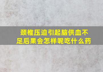 颈椎压迫引起脑供血不足后果会怎样呢吃什么药